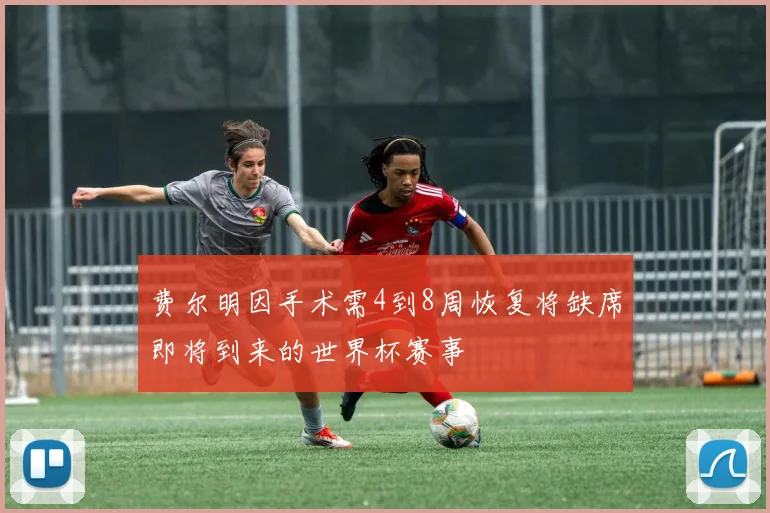 费尔明因手术需4到8周恢复将缺席即将到来的世界杯赛事