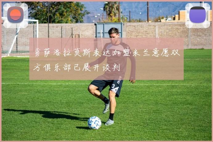 贡萨洛拉莫斯表达加盟米兰意愿双方俱乐部已展开谈判