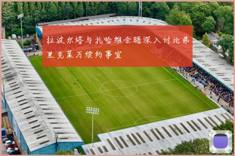 拉波尔塔与扎哈维会晤深入讨论弗里克莱万续约事宜
