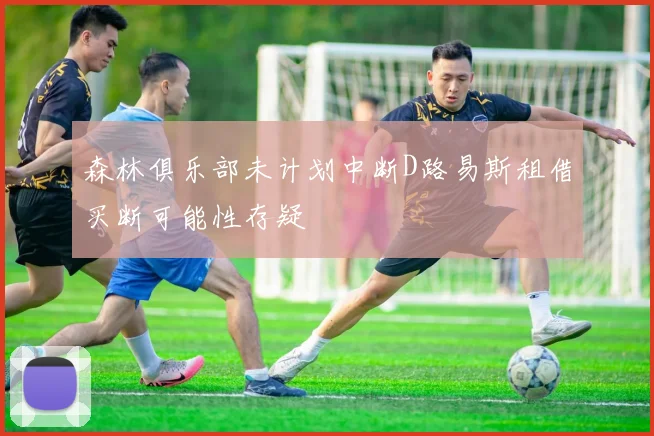 森林俱乐部未计划中断D路易斯租借买断可能性存疑
