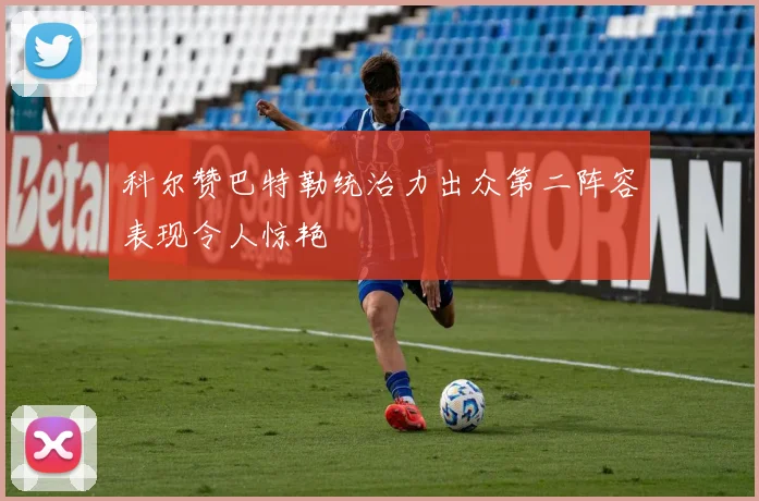 科尔赞巴特勒统治力出众第二阵容表现令人惊艳