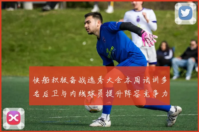 快船积极备战选秀大会本周试训多名后卫与内线球员提升阵容竞争力