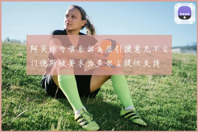 阿莫林与俱乐部高层引援意见不合门德斯被要求为多尔古提供支持