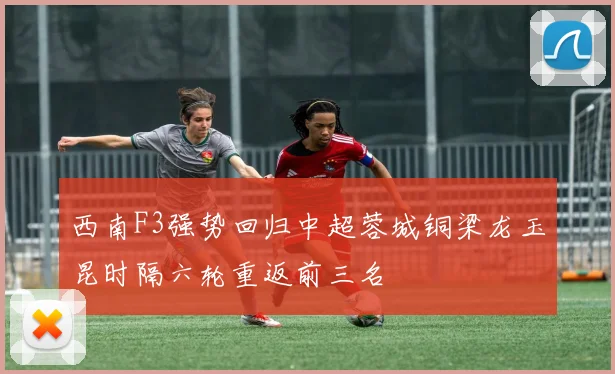 西南F3强势回归中超蓉城铜梁龙玉昆时隔六轮重返前三名