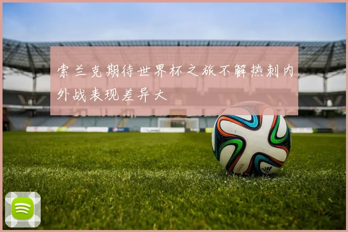 索兰克期待世界杯之旅不解热刺内外战表现差异大