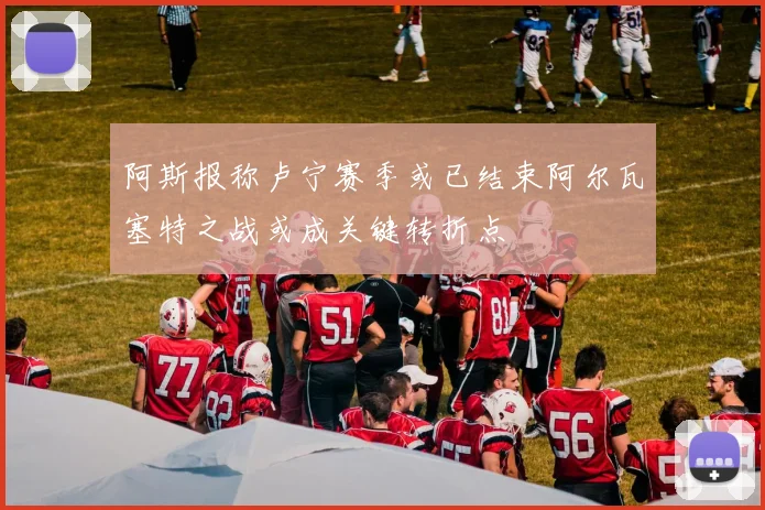 阿斯报称卢宁赛季或已结束阿尔瓦塞特之战或成关键转折点