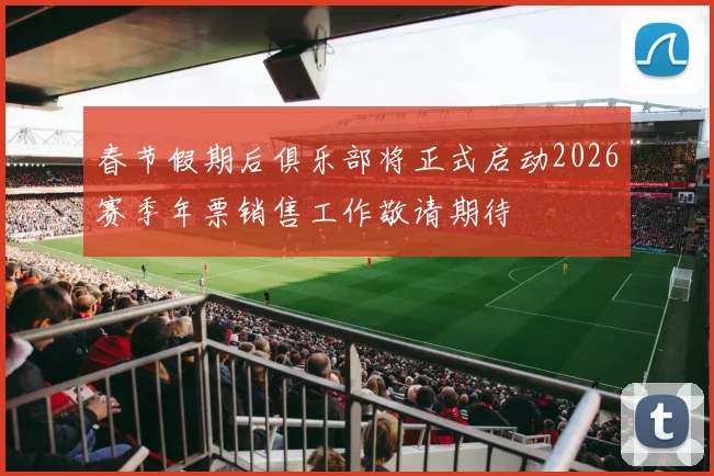 春节假期后俱乐部将正式启动2026赛季年票销售工作敬请期待
