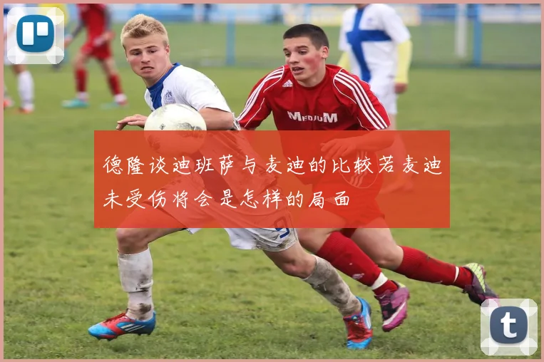 德隆谈迪班萨与麦迪的比较若麦迪未受伤将会是怎样的局面